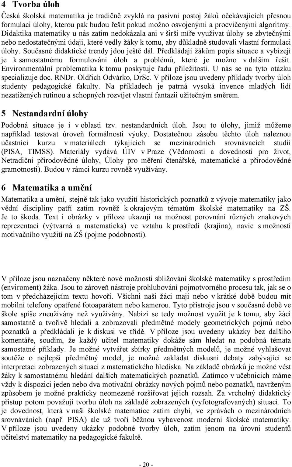 Současné didaktické trendy jdou ještě dál. Předkládají žákům popis situace a vybízejí je k samostatnému formulování úloh a problémů, které je možno v dalším řešit.