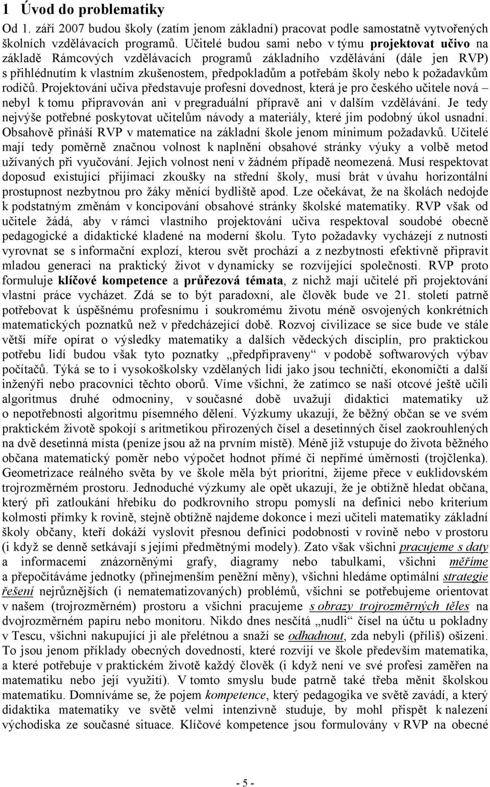 nebo k požadavkům rodičů. Projektování učiva představuje profesní dovednost, která je pro českého učitele nová nebyl k tomu připravován ani v pregraduální přípravě ani v dalším vzdělávání.