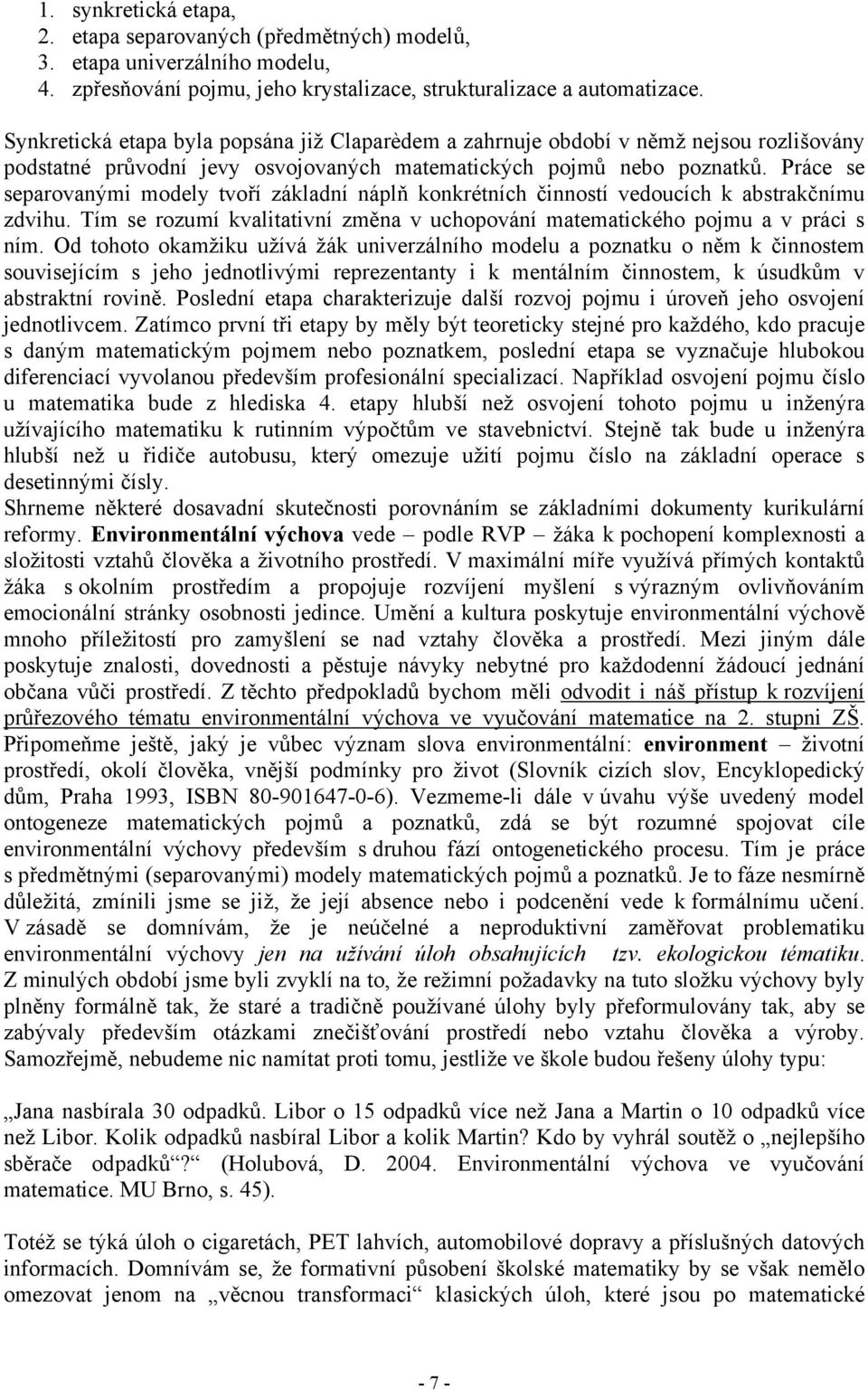 Práce se separovanými modely tvoří základní náplň konkrétních činností vedoucích k abstrakčnímu zdvihu. Tím se rozumí kvalitativní změna v uchopování matematického pojmu a v práci s ním.