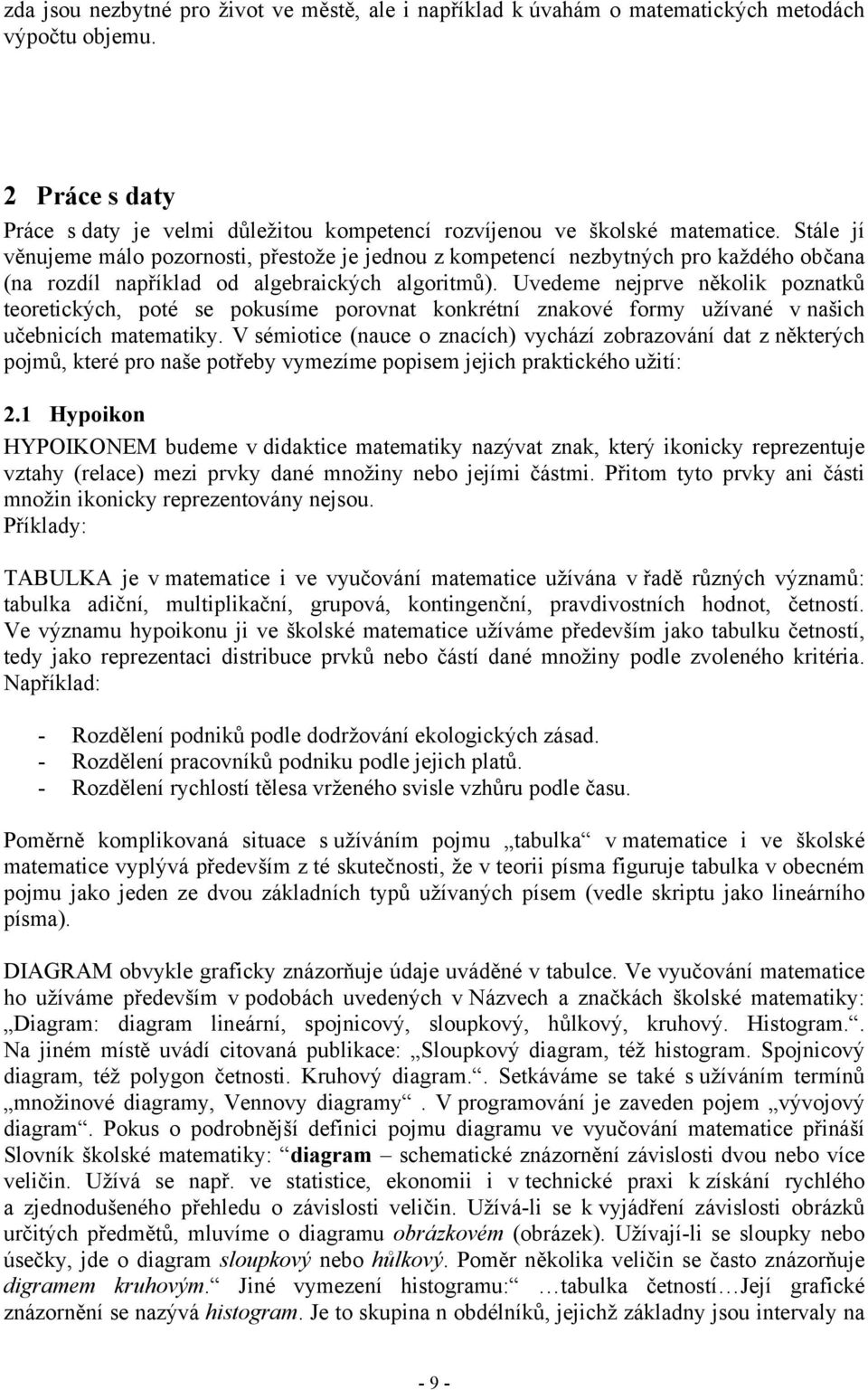 Uvedeme nejprve několik poznatků teoretických, poté se pokusíme porovnat konkrétní znakové formy užívané v našich učebnicích matematiky.