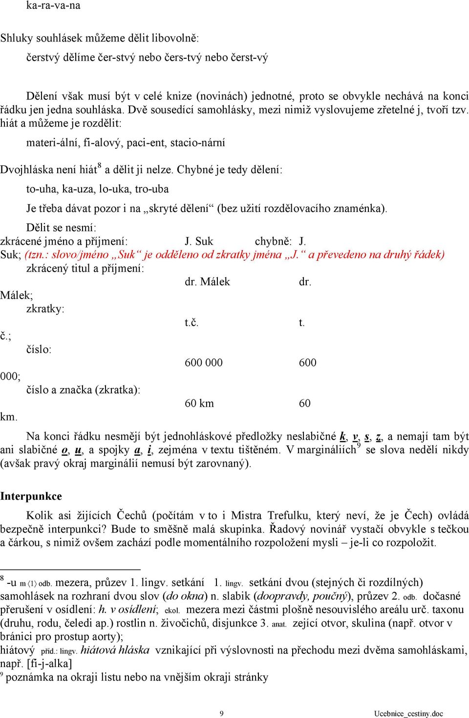 hiát a můžeme je rozdělit: materi-ální, fi-alový, paci-ent, stacio-nární Dvojhláska není hiát 8 a dělit ji nelze.