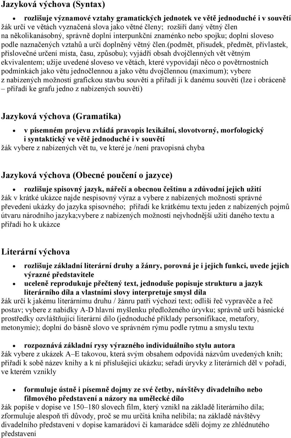 (podmět, přísudek, předmět, přívlastek, příslovečné určení místa, času, způsobu); vyjádří obsah dvojčlenných vět větným ekvivalentem; užije uvedené sloveso ve větách, které vypovídají něco o