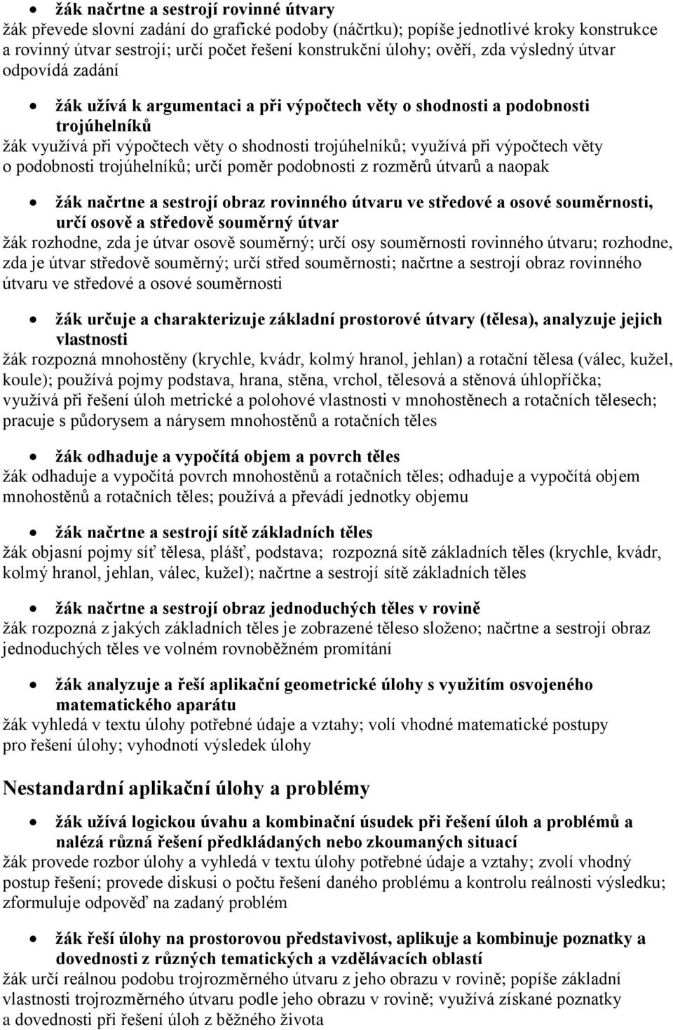 věty o podobnosti trojúhelníků; určí poměr podobnosti z rozměrů útvarů a naopak žák načrtne a sestrojí obraz rovinného útvaru ve středové a osové souměrnosti, určí osově a středově souměrný útvar žák