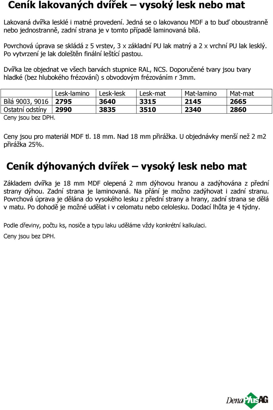 Dvířka lze objednat ve všech barvách stupnice RAL, NCS. Doporučené tvary jsou tvary hladké (bez hlubokého frézování) s obvodovým frézováním r 3mm.