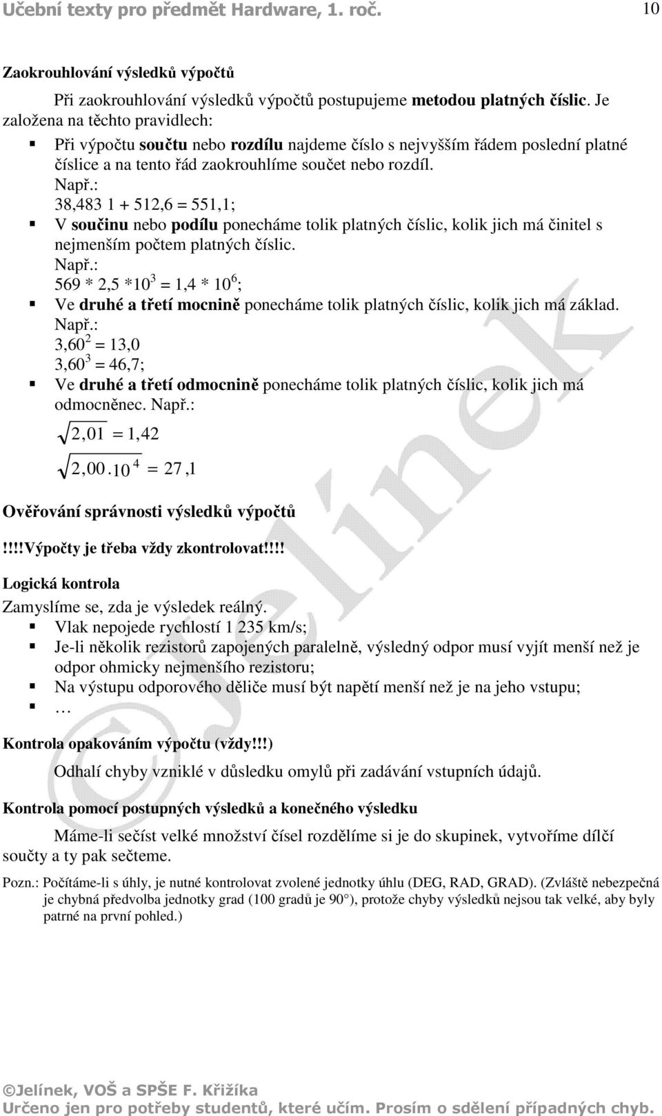 : 38,483 1 + 512,6 = 551,1; V součinu nebo podílu ponecháme tolik platných číslic, kolik jich má činitel s nejmenším počtem platných číslic. Např.