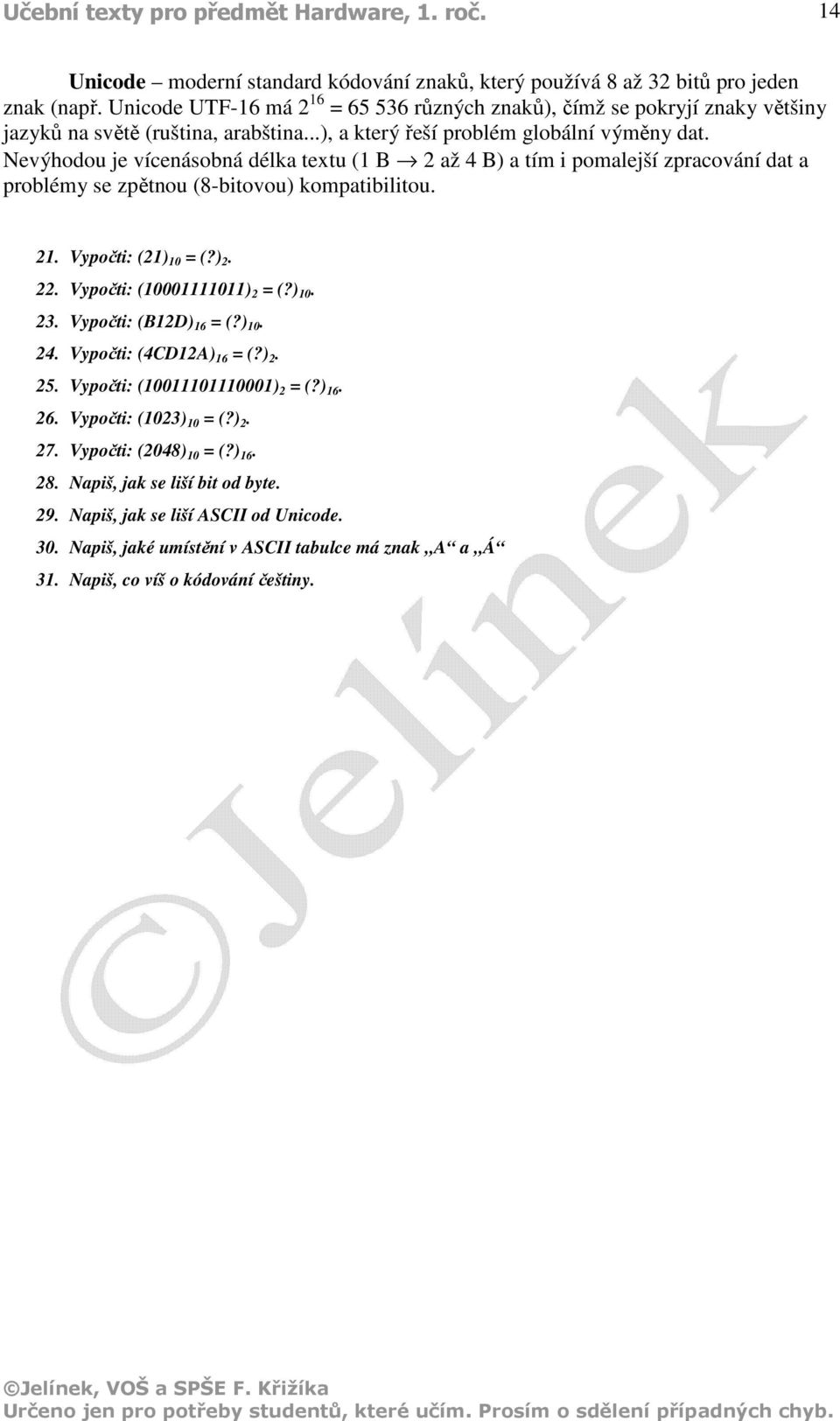Nevýhodou je vícenásobná délka textu (1 B 2 až 4 B) a tím i pomalejší zpracování dat a problémy se zpětnou (8-bitovou) kompatibilitou. 21. Vypočti: (21) 10 = (?) 2. 22. Vypočti: (10001111011) 2 = (?