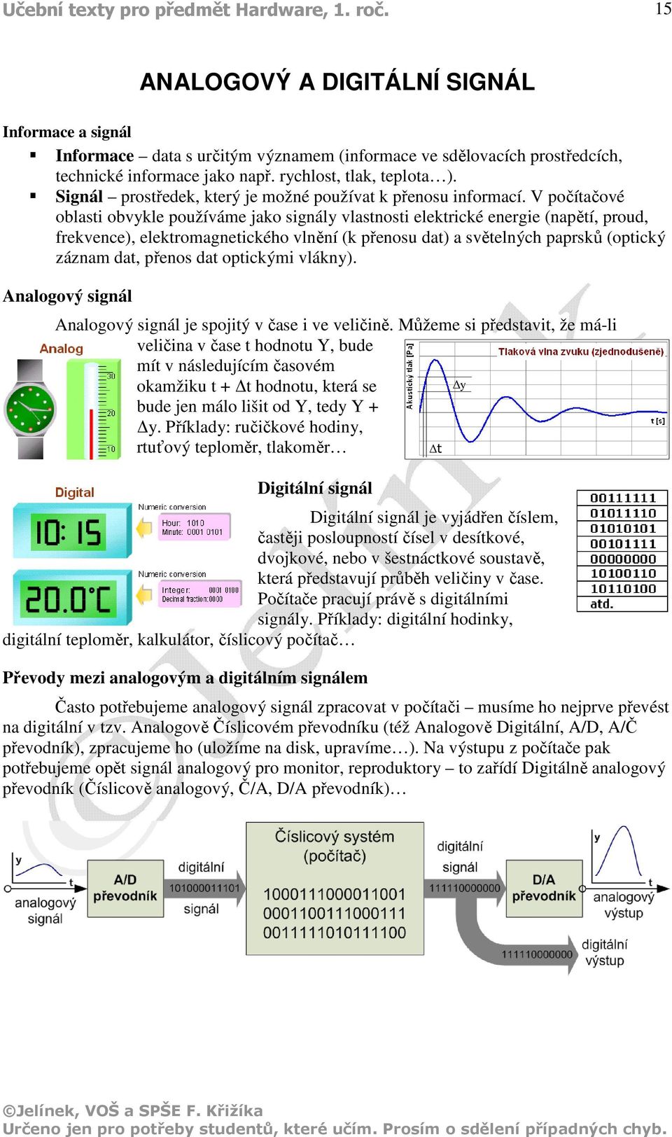 V počítačové oblasti obvykle používáme jako signály vlastnosti elektrické energie (napětí, proud, frekvence), elektromagnetického vlnění (k přenosu dat) a světelných paprsků (optický záznam dat,