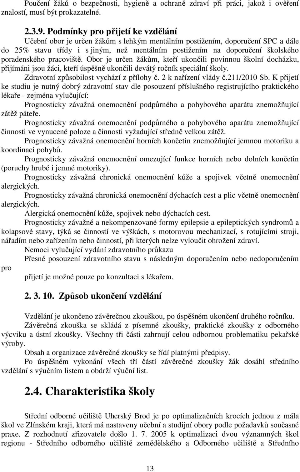 poradenského pracoviště. Obor je určen žákům, kteří ukončili povinnou školní docházku, přijímáni jsou žáci, kteří úspěšně ukončili devátý ročník speciální školy.