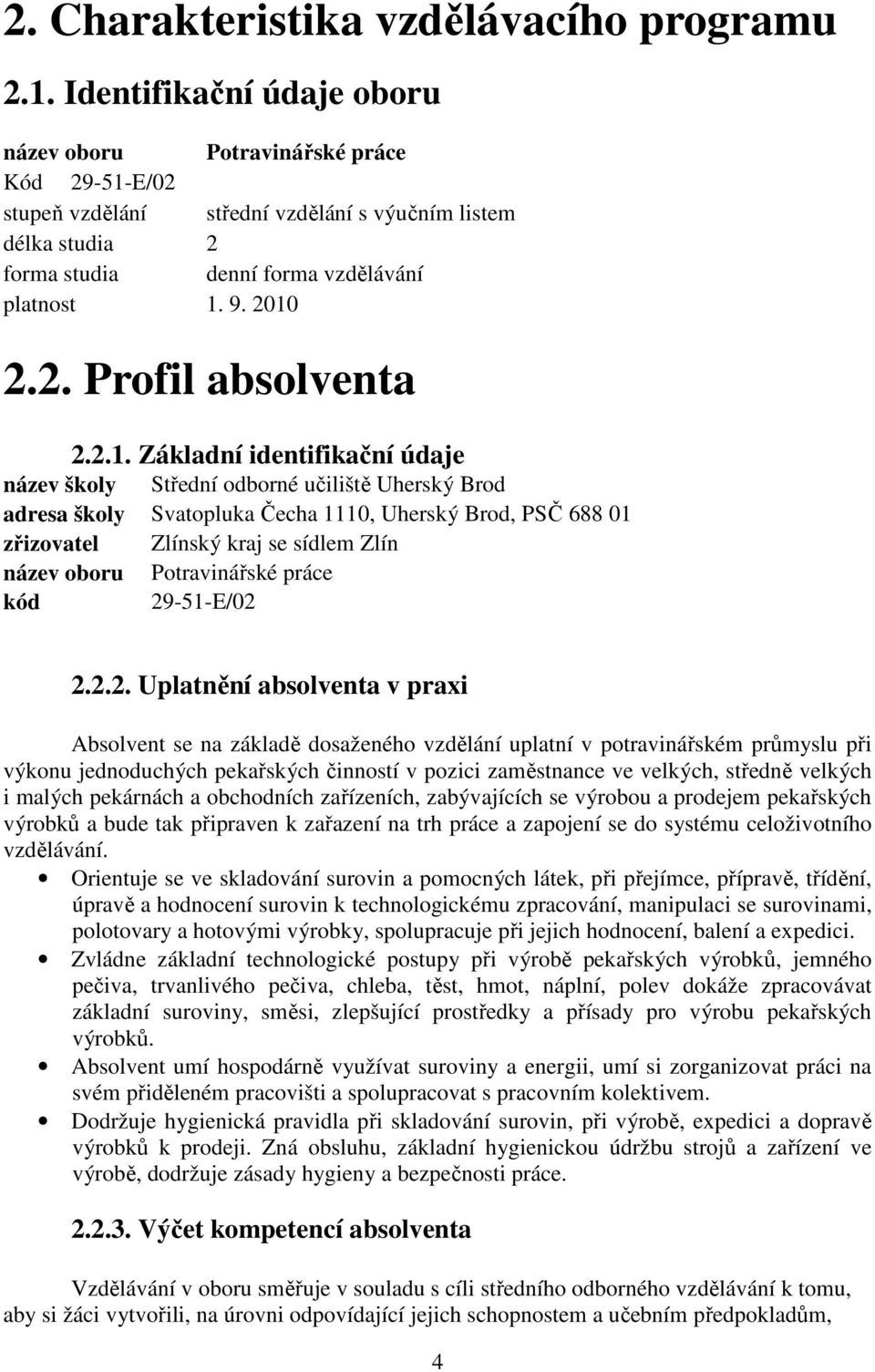 2.1. Základní identifikační údaje název školy Střední odborné učiliště Uherský Brod adresa školy Svatopluka Čecha 1110, Uherský Brod, PSČ 688 01 zřizovatel Zlínský kraj se sídlem Zlín název oboru