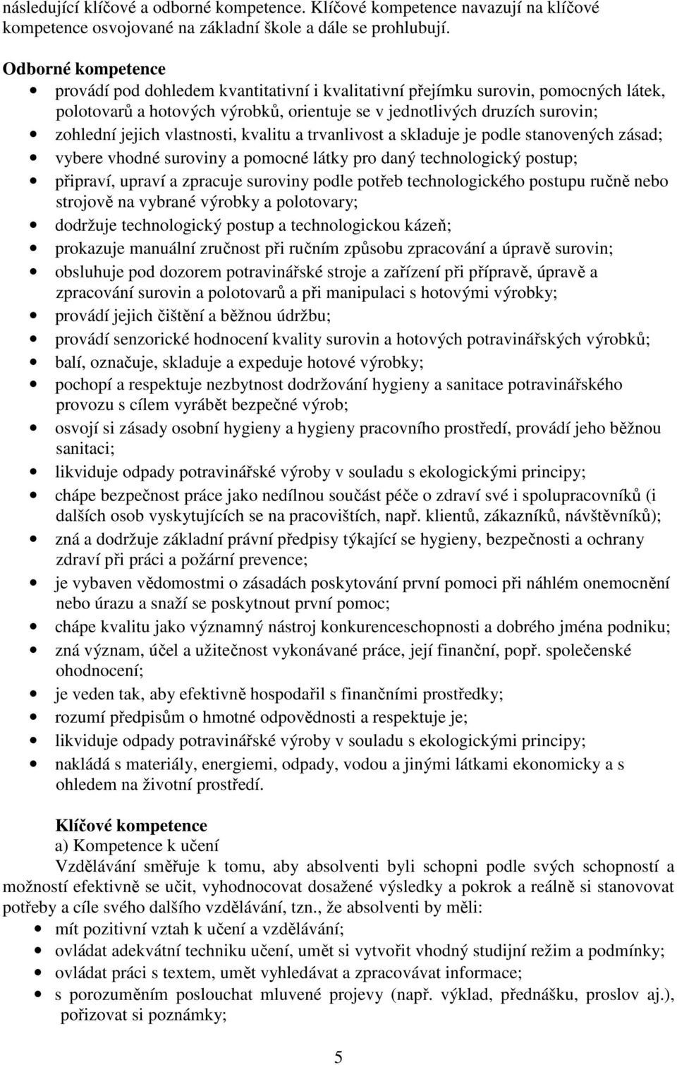 vlastnosti, kvalitu a trvanlivost a skladuje je podle stanovených zásad; vybere vhodné suroviny a pomocné látky pro daný technologický postup; připraví, upraví a zpracuje suroviny podle potřeb