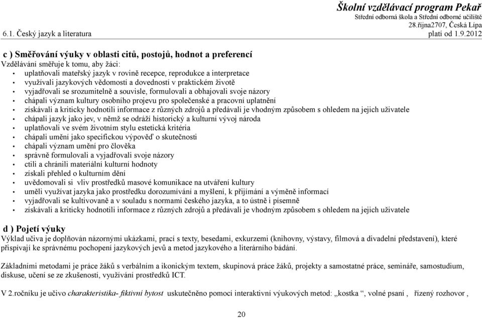 vědomostí a dovedností v praktickém životě vyjadřovali se srozumitelně a souvisle, formulovali a obhajovali svoje názory chápali význam kultury osobního projevu pro společenské a pracovní uplatnění