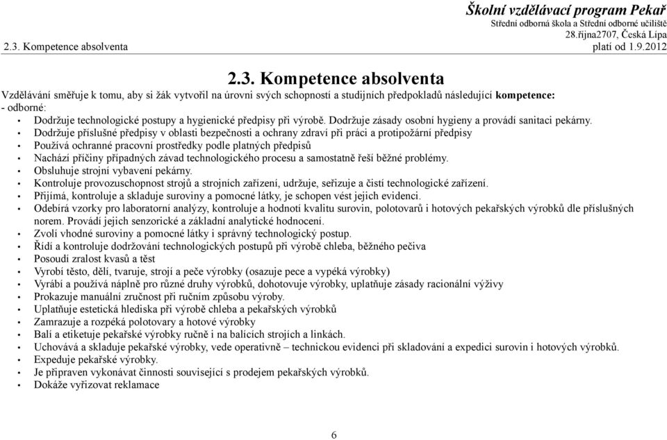 Dodržuje příslušné předpisy v oblasti bezpečnosti a ochrany zdraví při práci a protipožární předpisy Používá ochranné pracovní prostředky podle platných předpisů Nachází příčiny případných závad