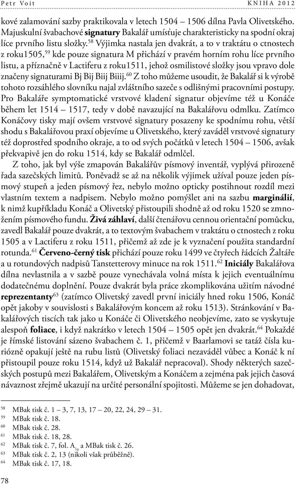 58 Výjimka nastala jen dvakrát, a to v traktátu o ctnostech z roku1505, 59 kde pouze signatura M přichází v pravém horním rohu líce prvního listu, a příznačně v Lactiferu z roku1511, jehož