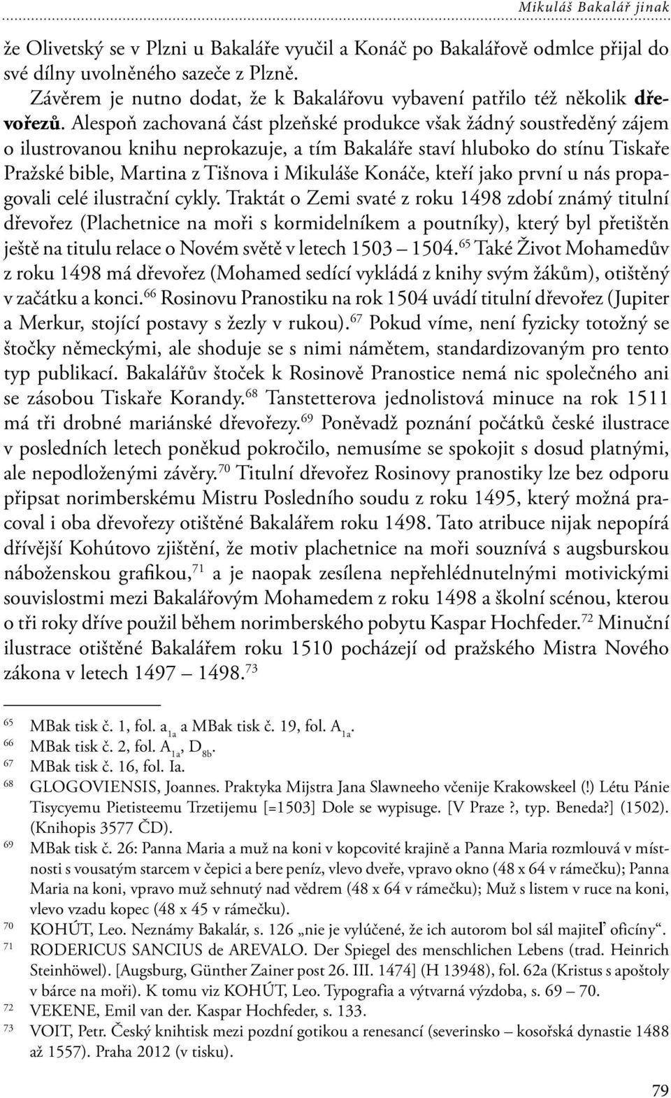 Alespoň zachovaná část plzeňské produkce však žádný soustředěný zájem o ilustrovanou knihu neprokazuje, a tím Bakaláře staví hluboko do stínu Tiskaře Pražské bible, Martina z Tišnova i Mikuláše