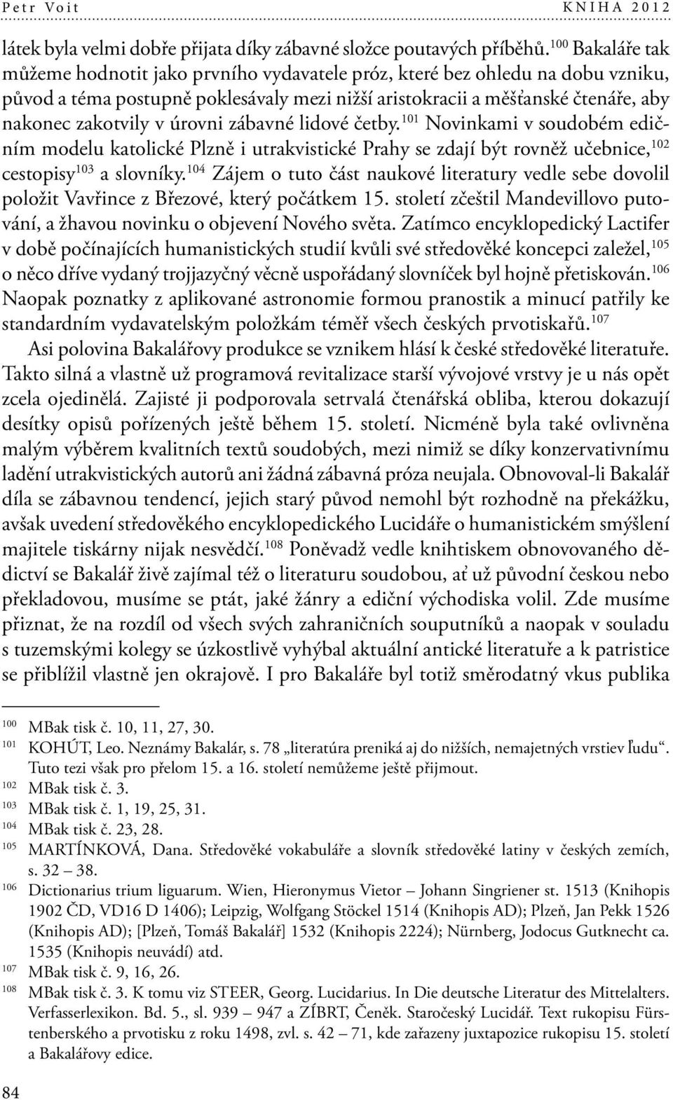 úrovni zábavné lidové četby. 101 Novinkami v soudobém edičním modelu katolické Plzně i utrakvistické Prahy se zdají být rovněž učebnice, 102 cestopisy 103 a slovníky.