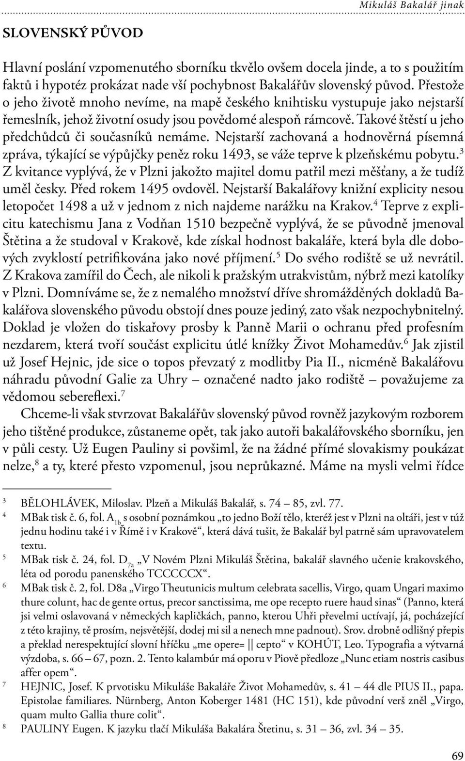 Takové štěstí u jeho předchůdců či současníků nemáme. Nejstarší zachovaná a hodnověrná písemná zpráva, týkající se výpůjčky peněz roku 1493, se váže teprve k plzeňskému pobytu.