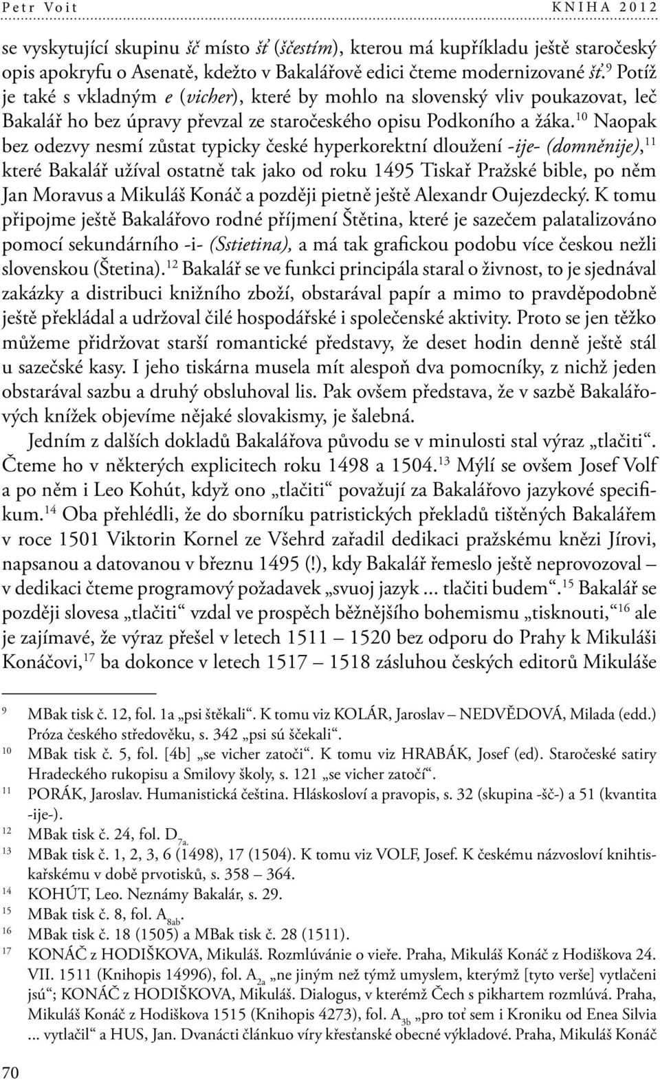 10 Naopak bez odezvy nesmí zůstat typicky české hyperkorektní dloužení -ije- (domněnije), 11 které Bakalář užíval ostatně tak jako od roku 1495 Tiskař Pražské bible, po něm Jan Moravus a Mikuláš