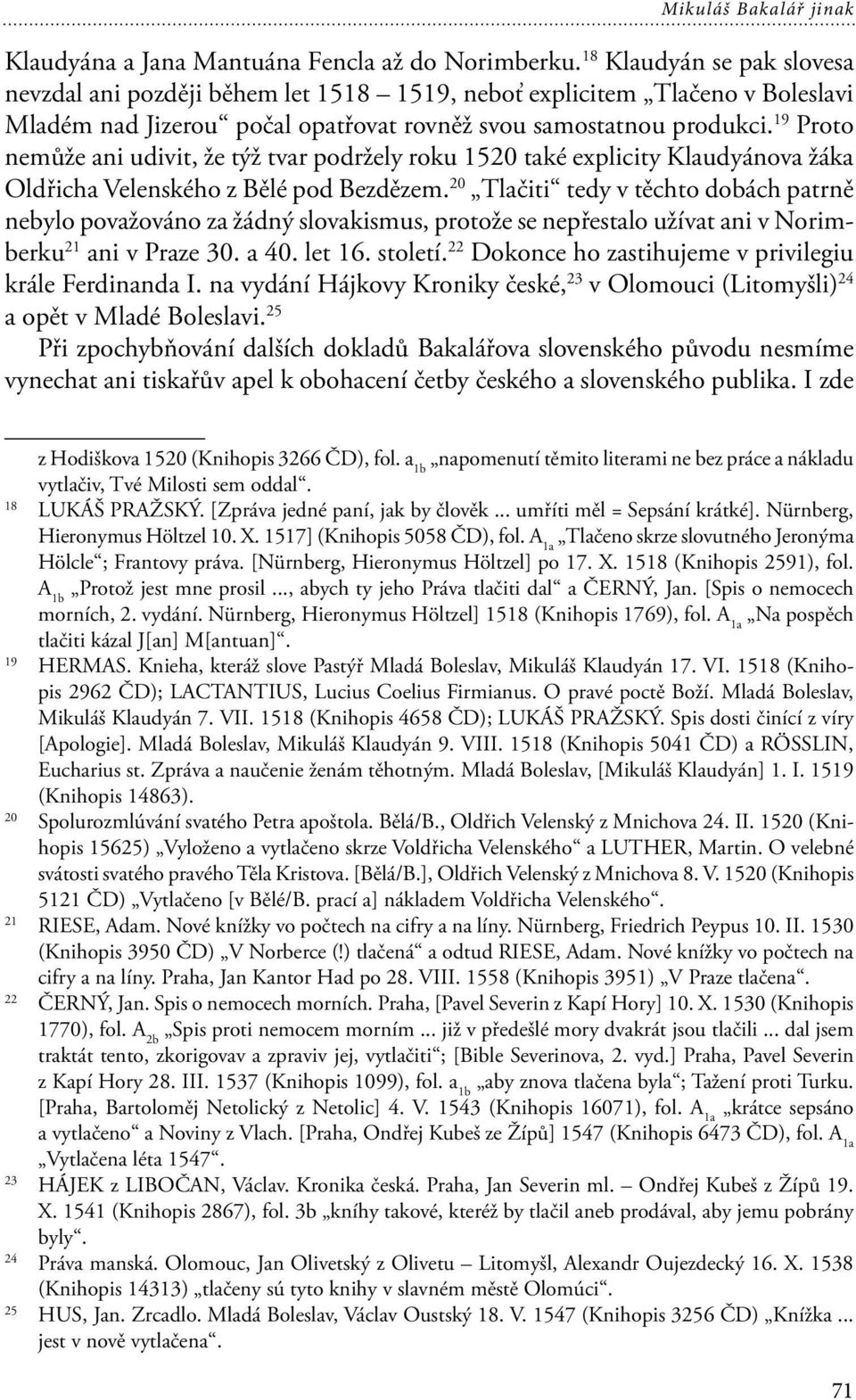 19 Proto nemůže ani udivit, že týž tvar podržely roku 1520 také explicity Klaudyánova žáka Oldřicha Velenského z Bělé pod Bezdězem.