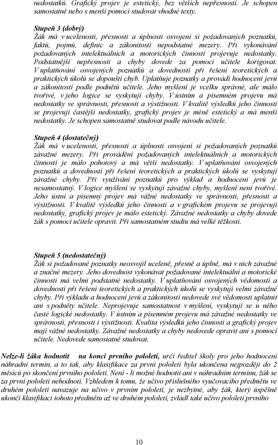 Při vykonávání požadovaných intelektuálních a motorických činností projevuje nedostatky. Podstatnější nepřesnosti a chyby dovede za pomoci učitele korigovat.