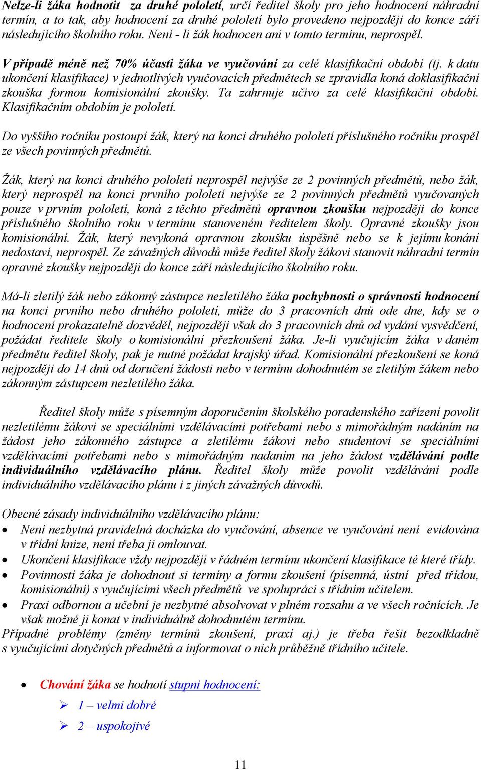 k datu ukončení klasifikace) v jednotlivých vyučovacích předmětech se zpravidla koná doklasifikační zkouška formou komisionální zkoušky. Ta zahrnuje učivo za celé klasifikační období.