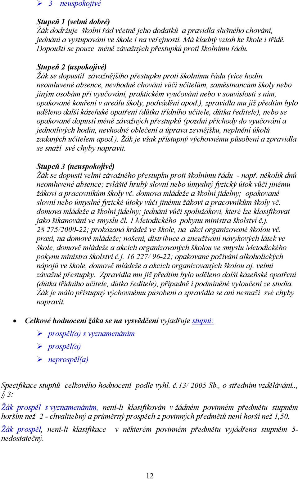 Stupeň 2 (uspokojivé) Žák se dopustil závažnějšího přestupku proti školnímu řádu (více hodin neomluvené absence, nevhodné chování vůči učitelům, zaměstnancům školy nebo jiným osobám při vyučování,
