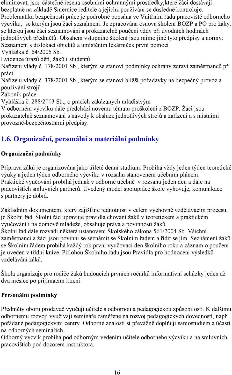 Je zpracována osnova školení BOZP a PO pro žáky, se kterou jsou žáci seznamováni a prokazatelně poučeni vždy při úvodních hodinách jednotlivých předmětů.