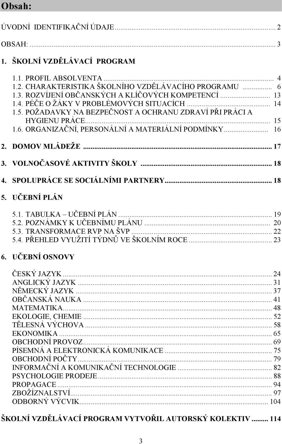 DOMOV MLÁDEŽE... 17 3. VOLNOČASOVÉ AKTIVITY ŠKOLY... 18 4. SPOLUPRÁCE SE SOCIÁLNÍMI PARTNERY... 18 5. UČEBNÍ PLÁN 5.1. TABULKA UČEBNÍ PLÁN... 19 5.2. POZNÁMKY K UČEBNÍMU PLÁNU... 20 5.3. TRANSFORMACE RVP NA ŠVP.