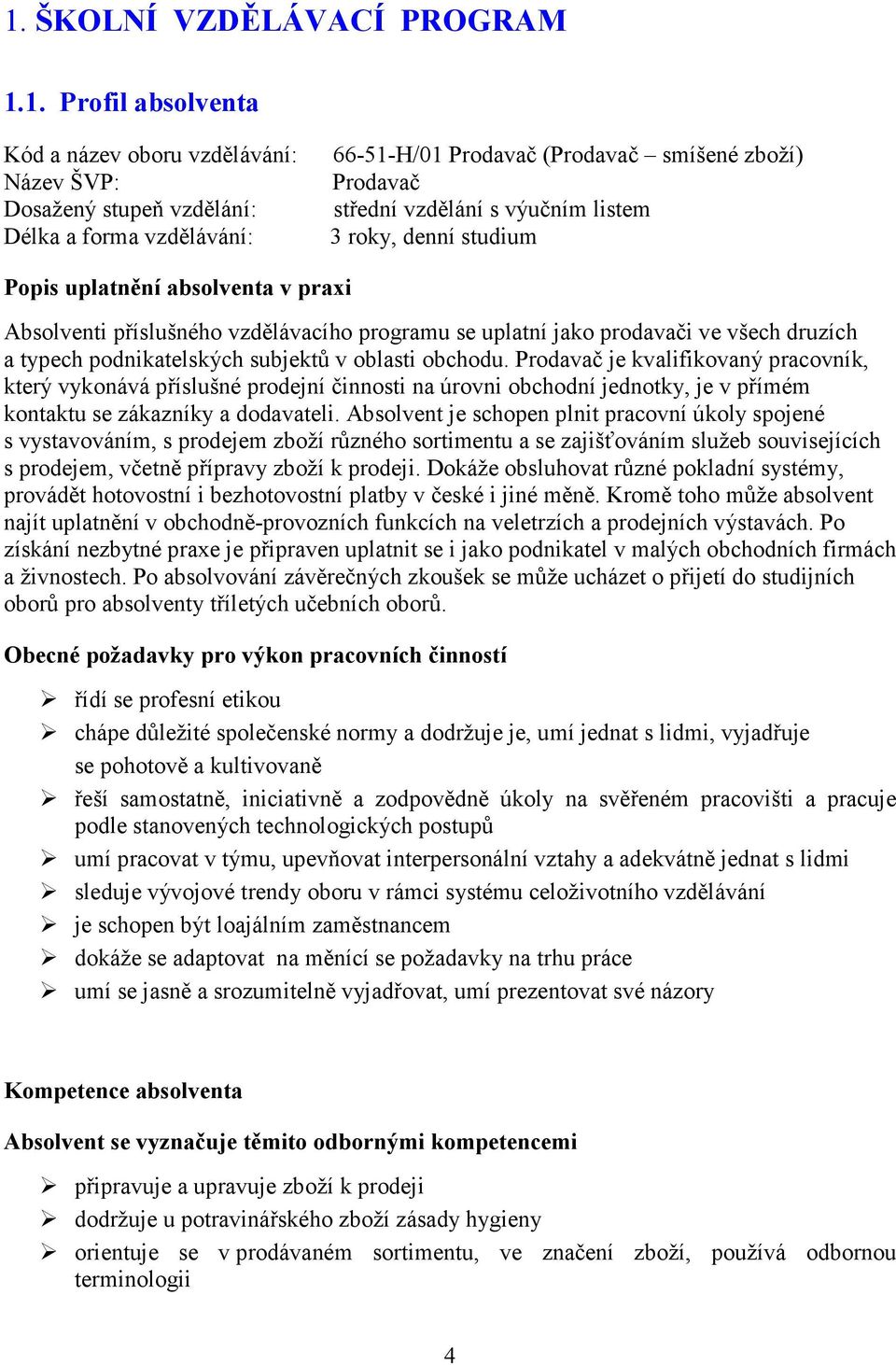 podnikatelských subjektů v oblasti obchodu. Prodavač je kvalifikovaný pracovník, který vykonává příslušné prodejní činnosti na úrovni obchodní jednotky, je v přímém kontaktu se zákazníky a dodavateli.