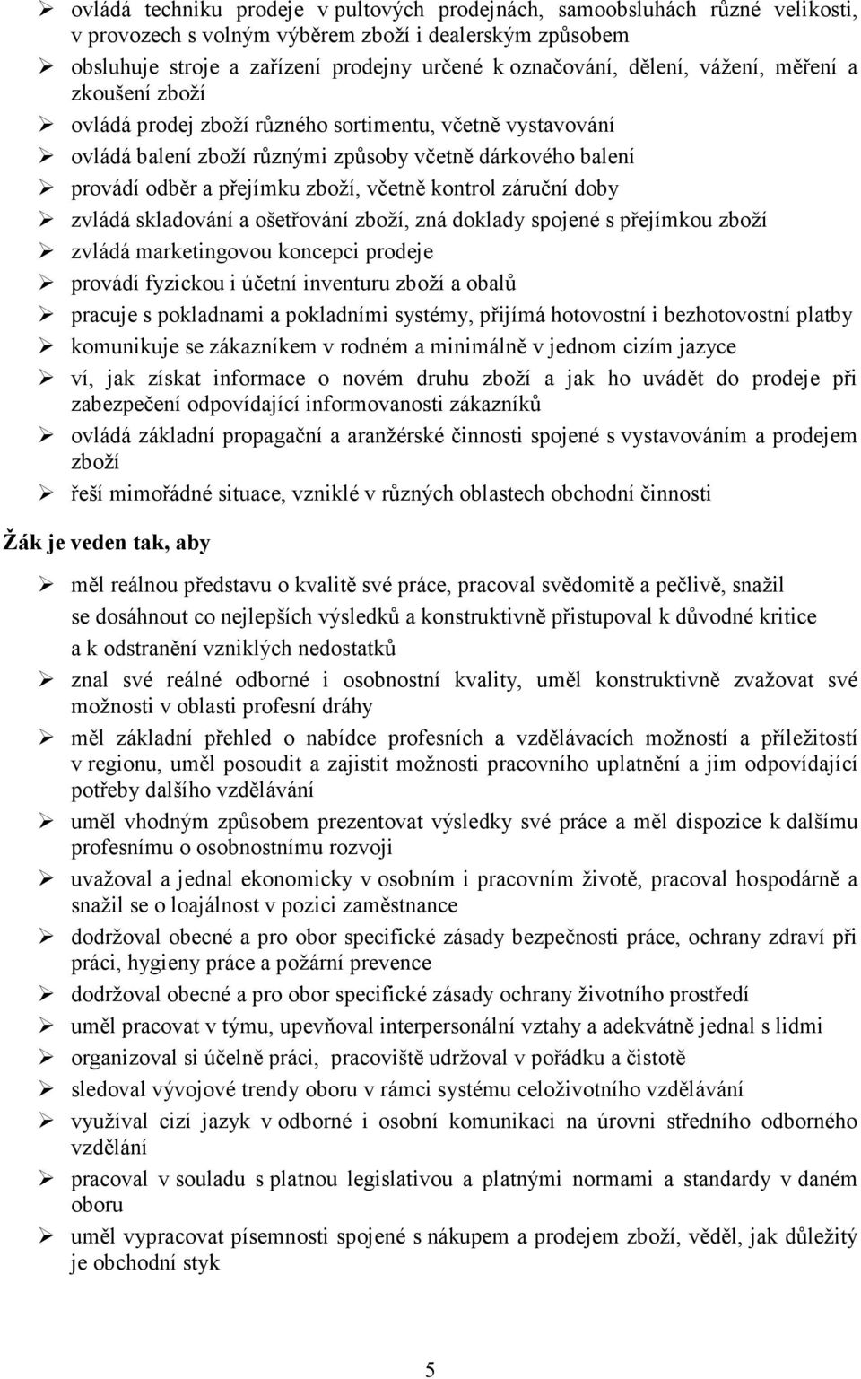 kontrol záruční doby zvládá skladování a ošetřování zboží, zná doklady spojené s přejímkou zboží zvládá marketingovou koncepci prodeje provádí fyzickou i účetní inventuru zboží a obalů pracuje s