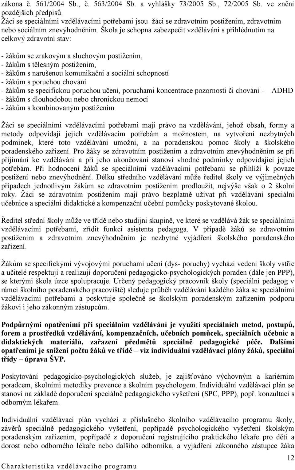 Škola je schopna zabezpečit vzdělávání s přihlédnutím na celkový zdravotní stav: - žákům se zrakovým a sluchovým postižením, - žákům s tělesným postižením, - žákům s narušenou komunikační a sociální