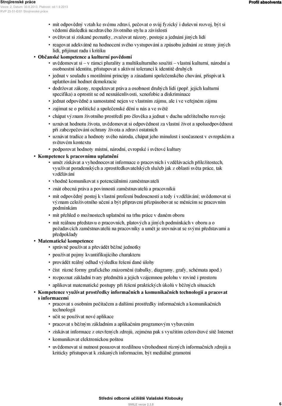 kompetence a kulturní povědomí uvědomovat si v rámci plurality a multikulturního soužití vlastní kulturní, národní a osobnostní identitu, přistupovat s aktivní tolerancí k identitě druhých jednat v