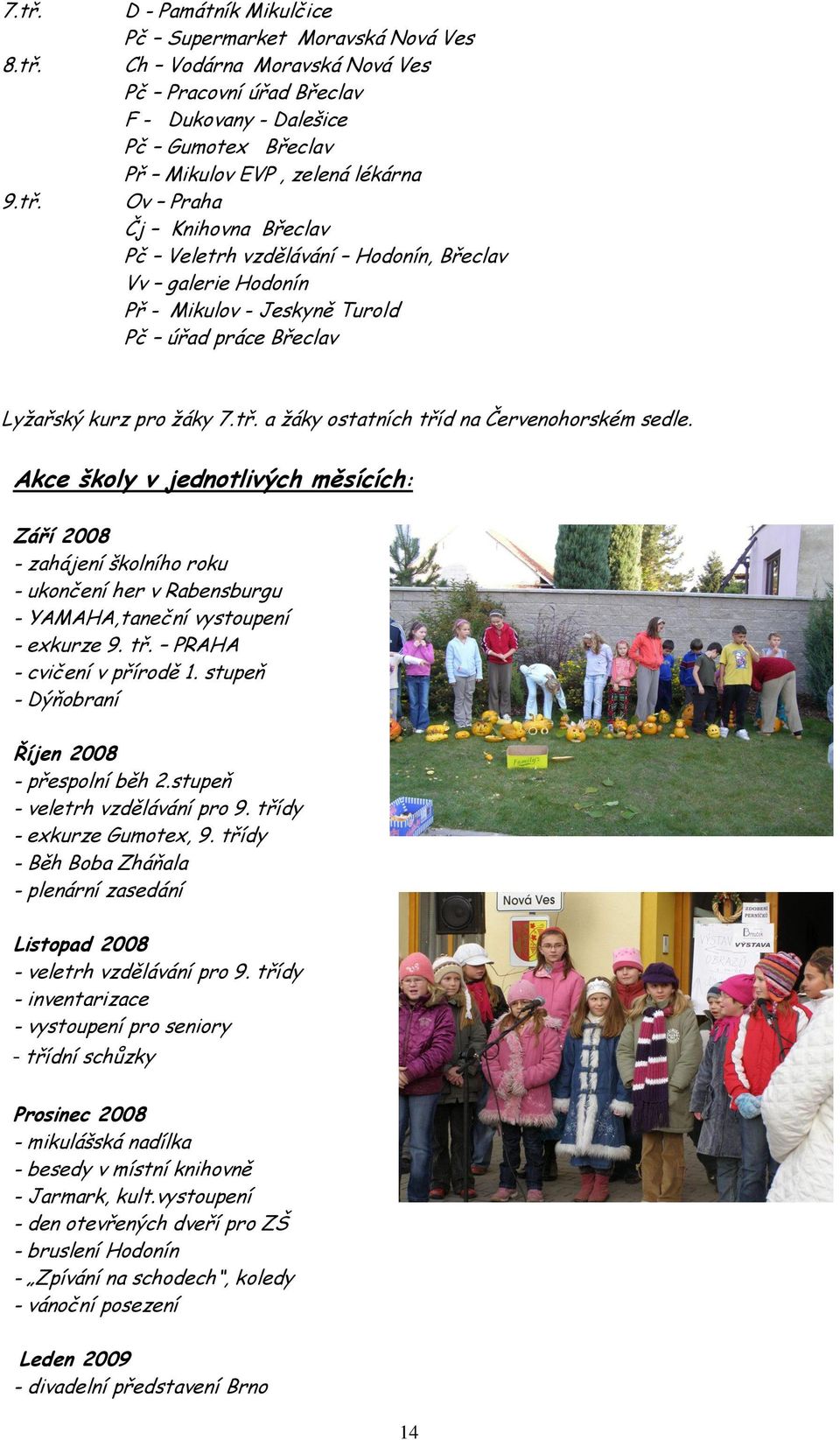 a žáky ostatních tříd na Červenohorském sedle. Akce školy v jednotlivých měsících: Září 2008 - zahájení školního roku - ukončení her v Rabensburgu - YAMAHA,taneční vystoupení - exkurze 9. tř. PRAHA - cvičení v přírodě.