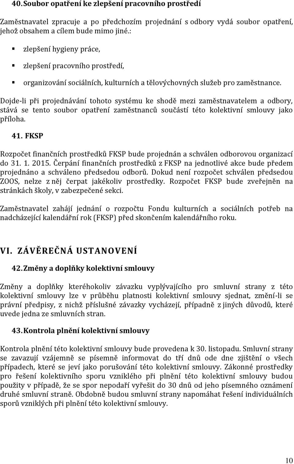 Dojde-li při projednávání tohoto systému ke shodě mezi zaměstnavatelem a odbory, stává se tento soubor opatření zaměstnanců součástí této kolektivní smlouvy jako příloha. 41.