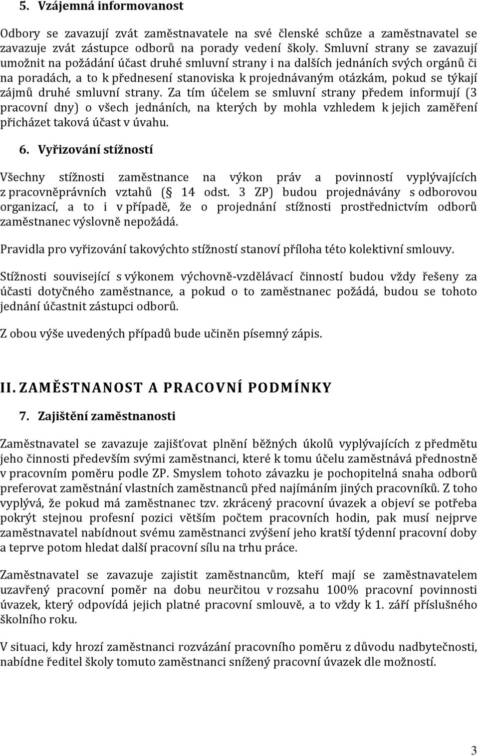 zájmů druhé smluvní strany. Za tím účelem se smluvní strany předem informují (3 pracovní dny) o všech jednáních, na kterých by mohla vzhledem k jejich zaměření přicházet taková účast v úvahu. 6.