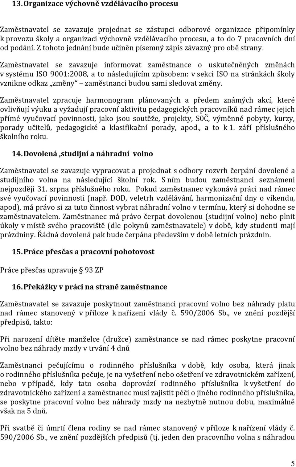 Zaměstnavatel se zavazuje informovat zaměstnance o uskutečněných změnách v systému ISO 9001:2008, a to následujícím způsobem: v sekci ISO na stránkách školy vznikne odkaz změny zaměstnanci budou sami