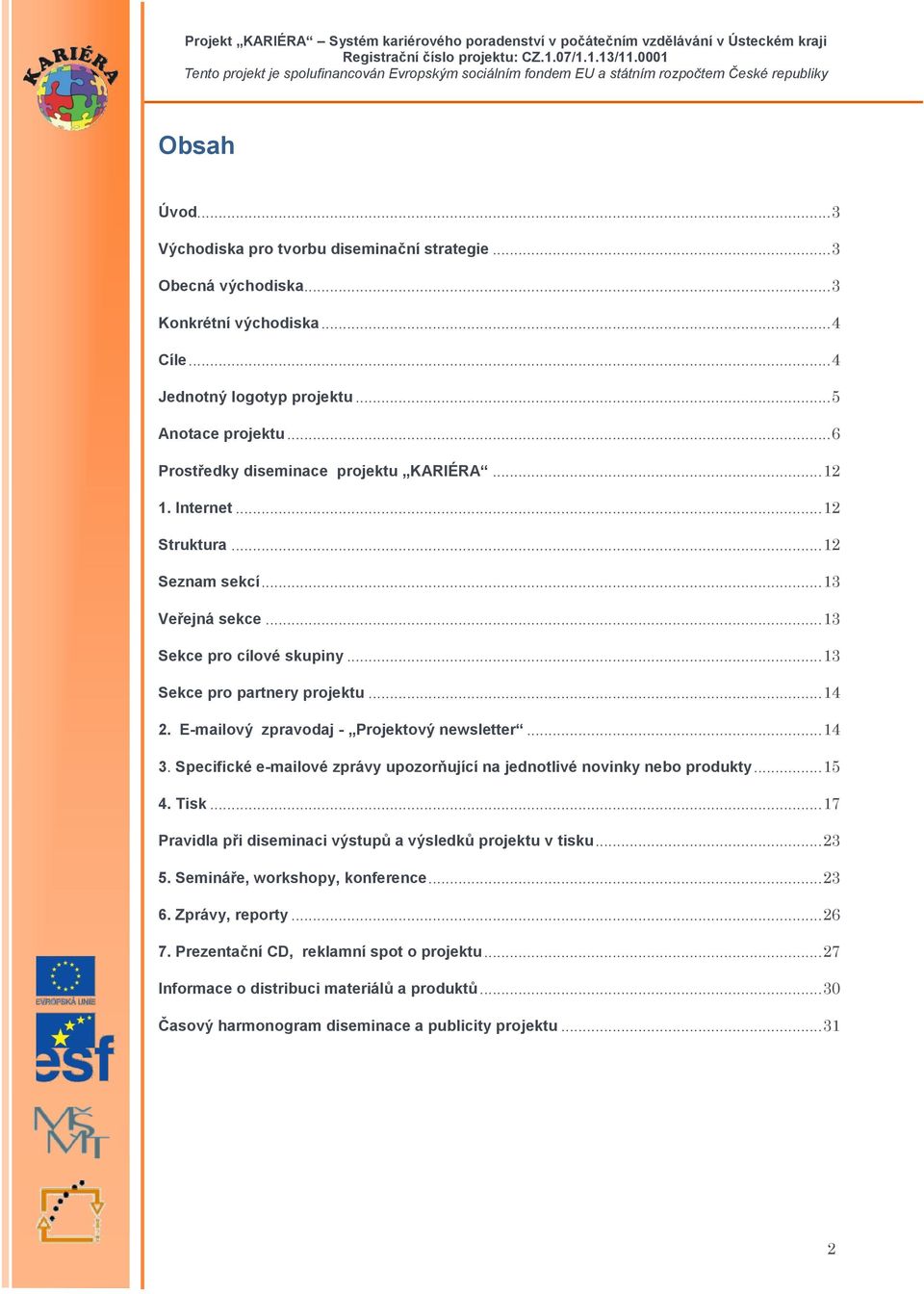 E-mailový zpravodaj - Projektový newsletter... 14 3. Specifické e-mailové zprávy upozorňující na jednotlivé novinky nebo produkty... 15 4. Tisk.