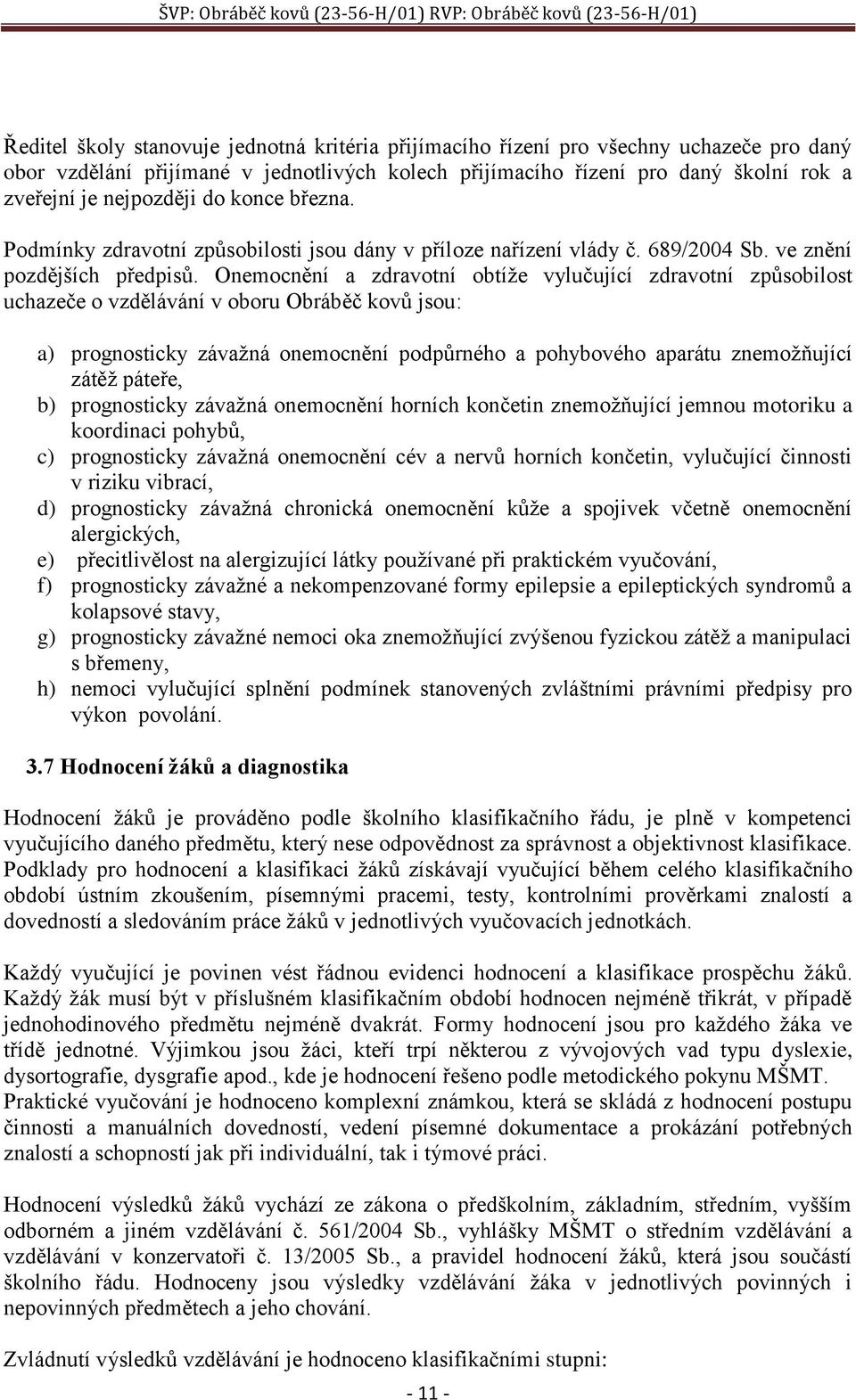 Onemocnění a zdravotní obtíže vylučující zdravotní způsobilost uchazeče o vzdělávání v oboru Obráběč kovů jsou: a) prognosticky závažná onemocnění podpůrného a pohybového aparátu znemožňující zátěž