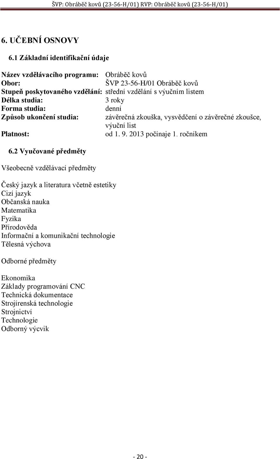 studia: 3 roky Forma studia: denní Způsob ukončení studia: závěrečná zkouška, vysvědčení o závěrečné zkoušce, výuční list Platnost: od 1. 9. 2013 počínaje 1. ročníkem 6.