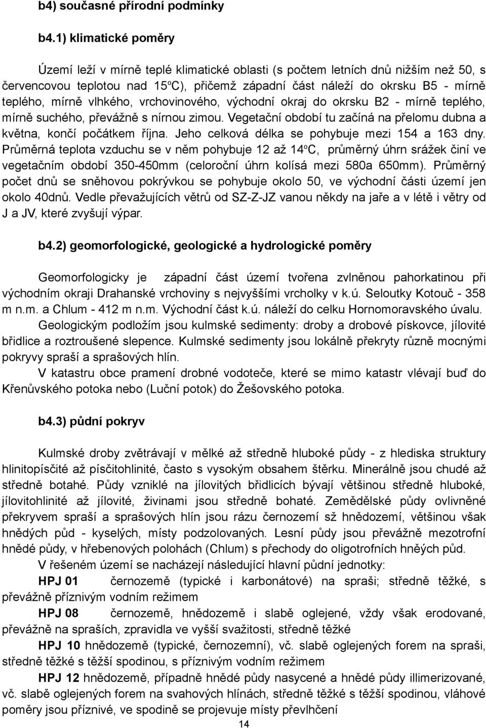 mírně vlhkého, vrchovinového, východní okraj do okrsku B2 - mírně teplého, mírně suchého, převážně s nírnou zimou. Vegetační období tu začíná na přelomu dubna a května, končí počátkem října.