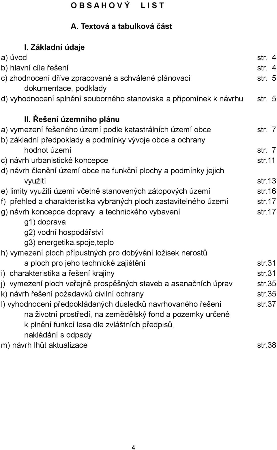 7 b) základní předpoklady a podmínky vývoje obce a ochrany hodnot území str. 7 c) návrh urbanistické koncepce str.11 d) návrh členění území obce na funkční plochy a podmínky jejich využití str.