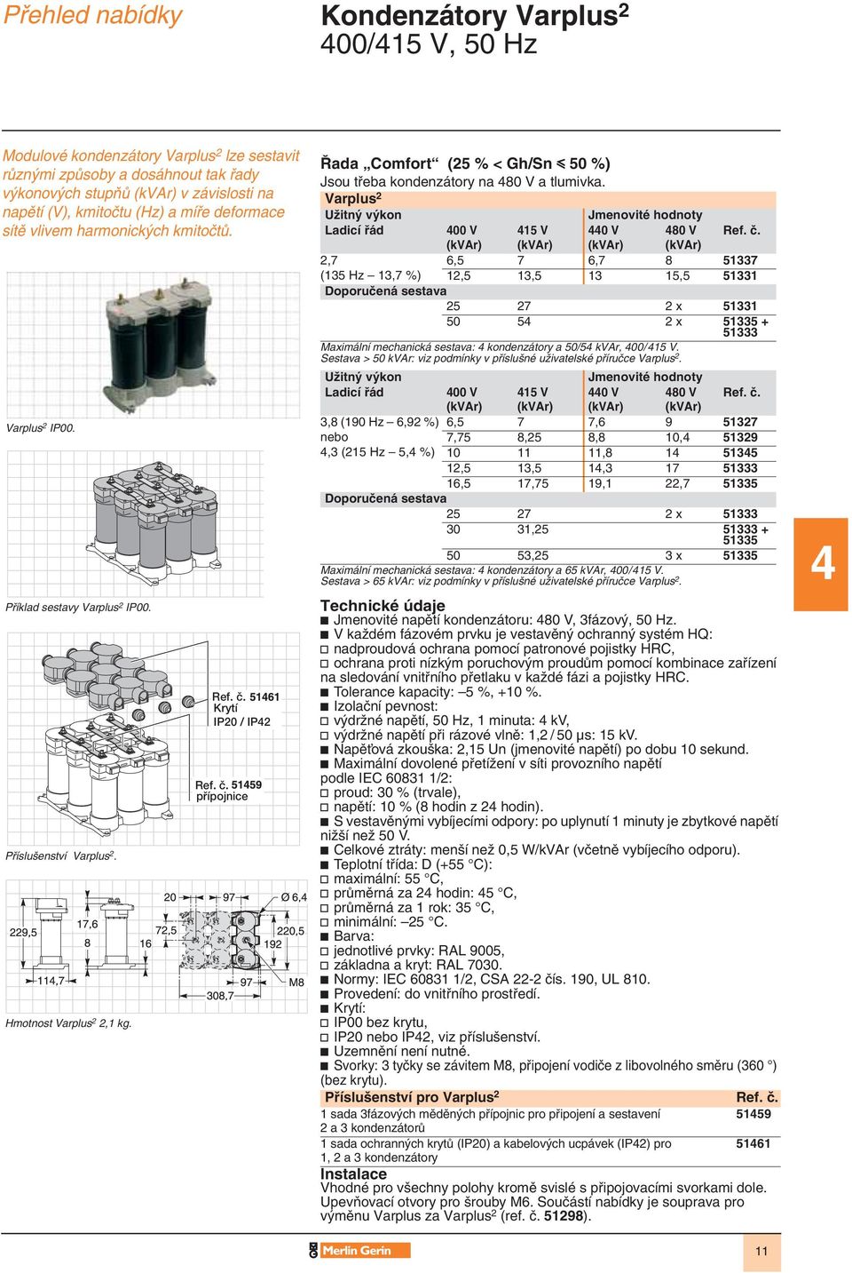 ã. pfiípojnice ada Comfort (25 % < Gh/Sn y 50 %) Jsou tfieba kondenzátory na 480 V a tlumivka. Varplus 2 UÏitn v kon Jmenovité hodnoty Ladicí fiád 400 V 415 V 440 V 480 V Ref. ã.