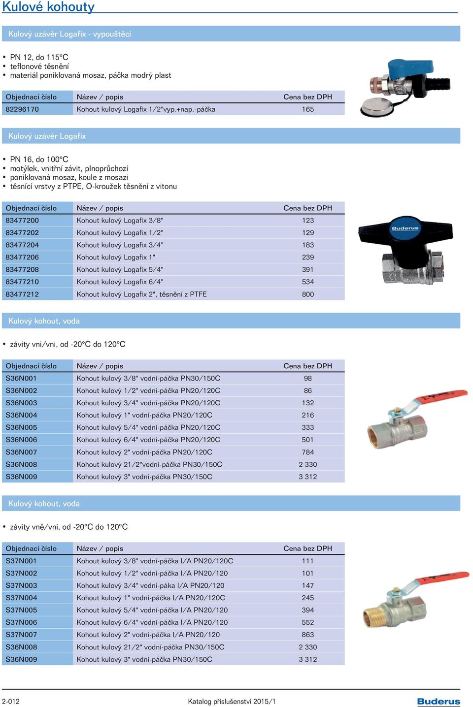 Logafix 3/8" 123 83477202 Kohout kulový Logafix 1/2" 129 83477204 Kohout kulový Logafix 3/4" 183 83477206 Kohout kulový Logafix 1" 239 83477208 Kohout kulový Logafix 5/4" 391 83477210 Kohout kulový