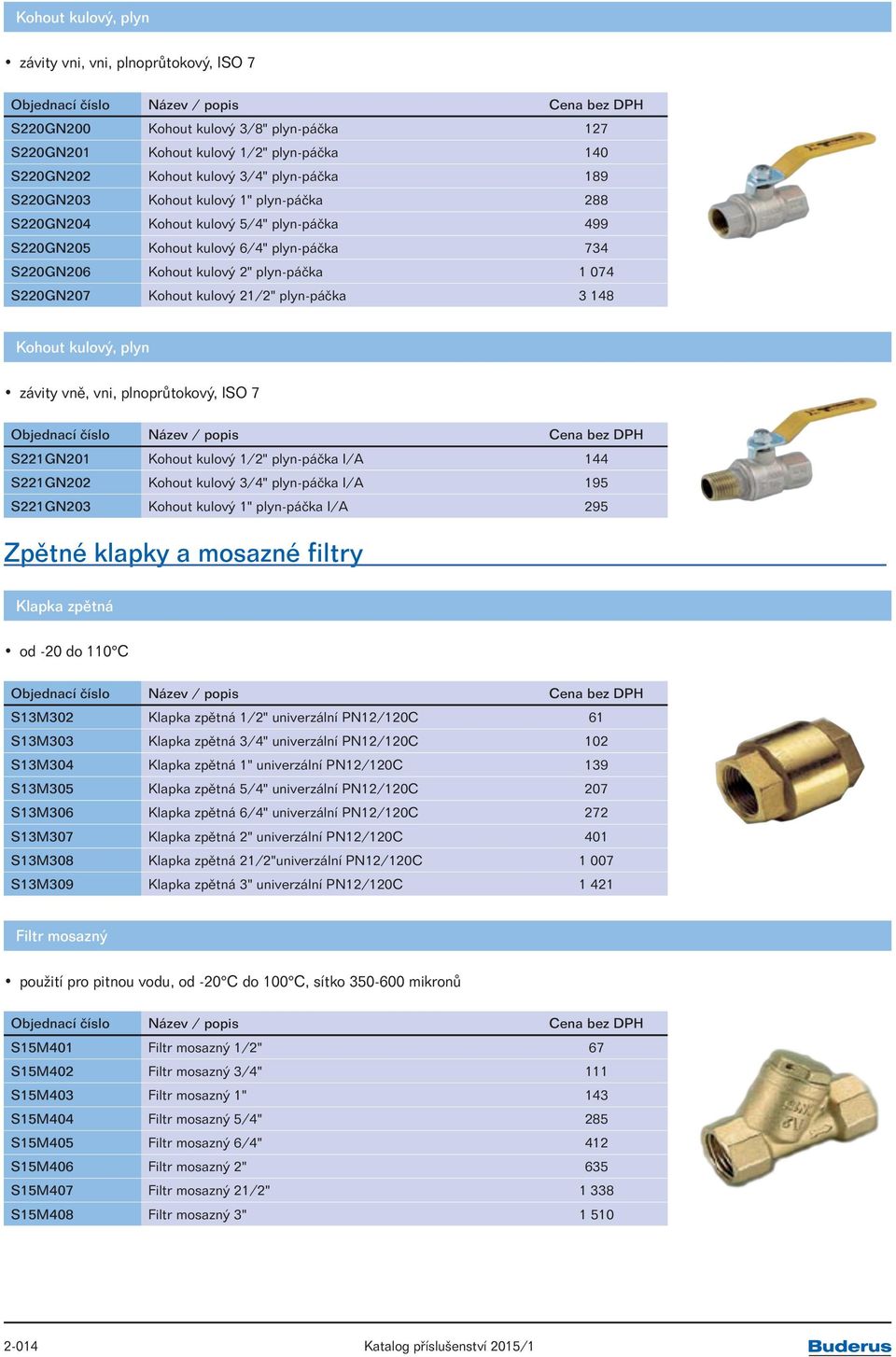 plyn-páčka 3 148 Kohout kulový, plyn závity vně, vni, plnoprůtokový, ISO 7 S221GN201 Kohout kulový 1/2" plyn-páčka I/A 144 S221GN202 Kohout kulový 3/4" plyn-páčka I/A 195 S221GN203 Kohout kulový 1"