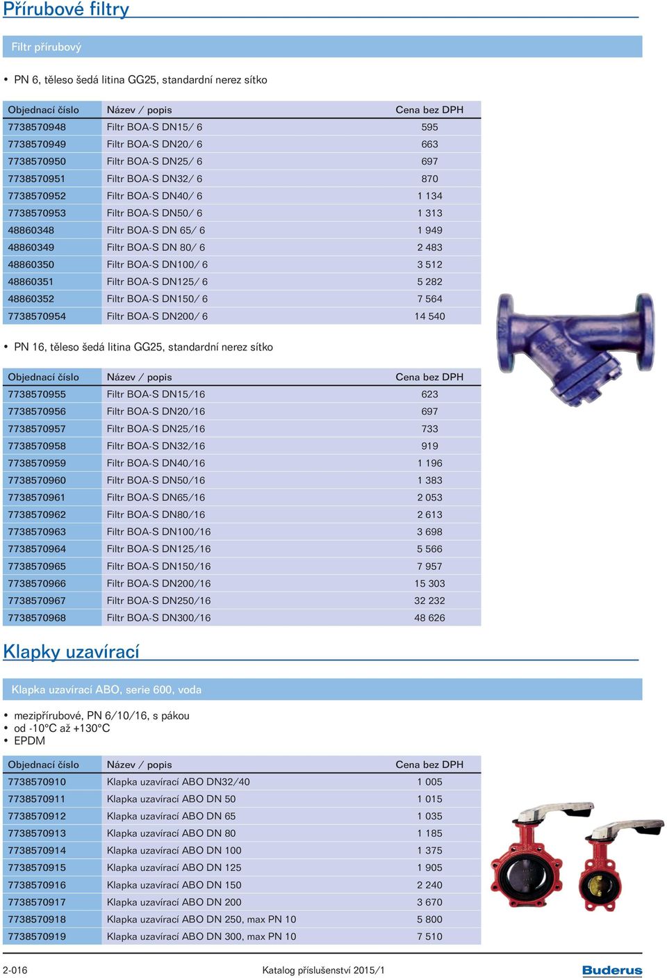 BOA-S DN100/ 6 3 512 48860351 Filtr BOA-S DN125/ 6 5 282 48860352 Filtr BOA-S DN150/ 6 7 564 7738570954 Filtr BOA-S DN200/ 6 14 540 PN 16, těleso šedá litina GG25, standardní nerez sítko 7738570955