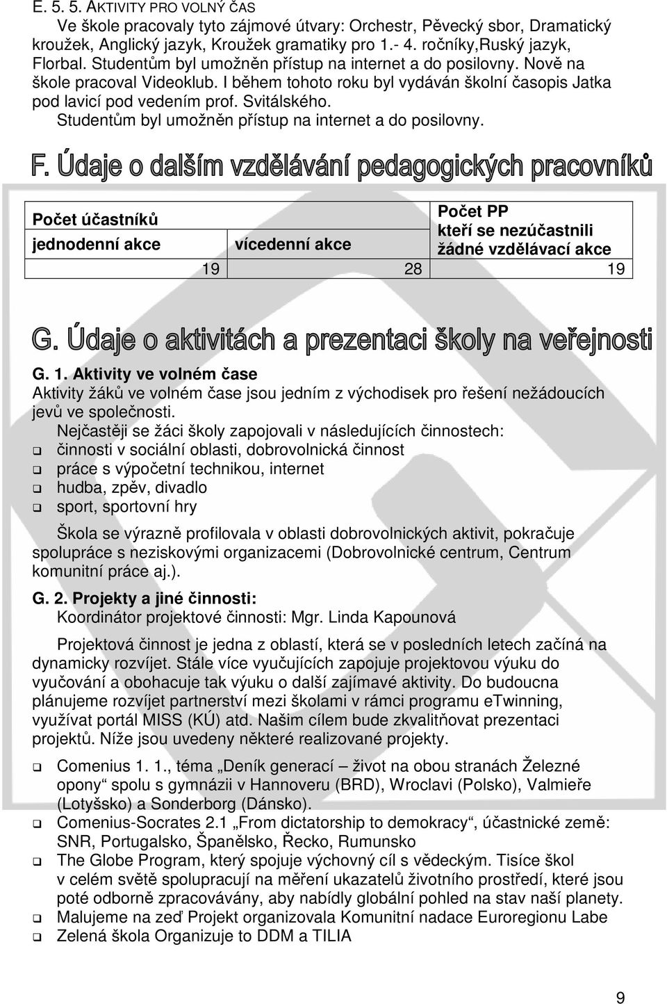 Studentům byl umožněn přístup na internet a do posilovny. Počet účastníků jednodenní akce Počet PP kteří se nezúčastnili vícedenní akce žádné vzdělávací akce 19