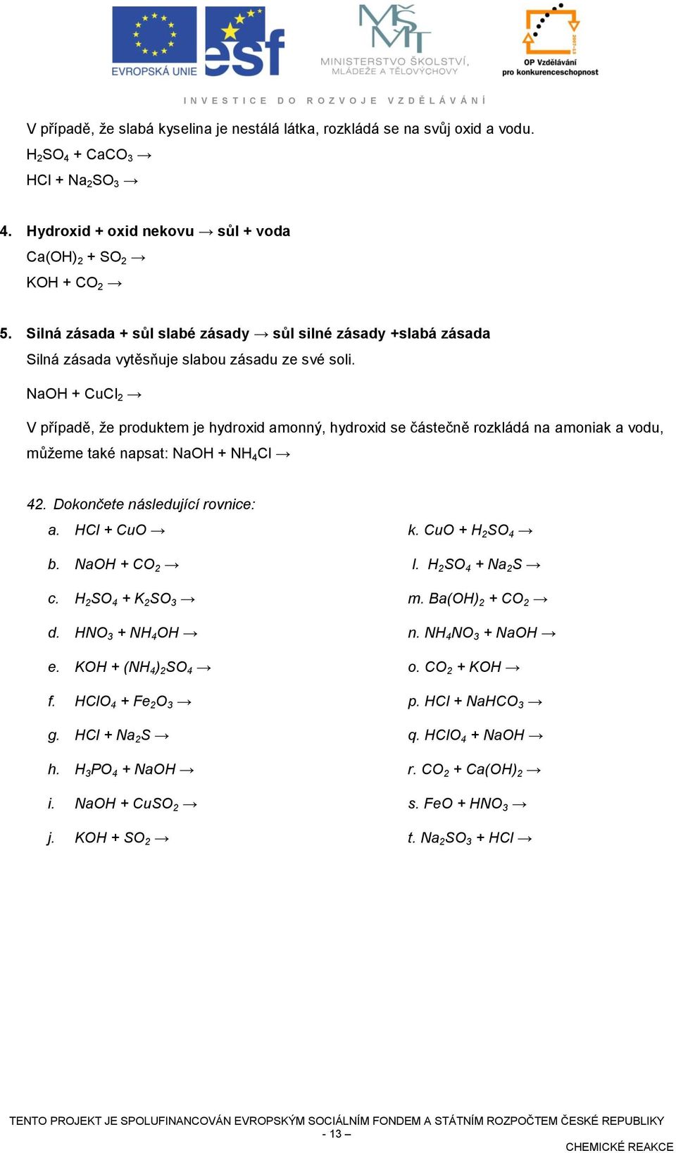 NaOH + CuCl 2 V případě, že produktem je hydroxid amonný, hydroxid se částečně rozkládá na amoniak a vodu, můžeme také napsat: NaOH + NH 4 Cl 42. Dokončete následující rovnice: a. HCl + CuO b.