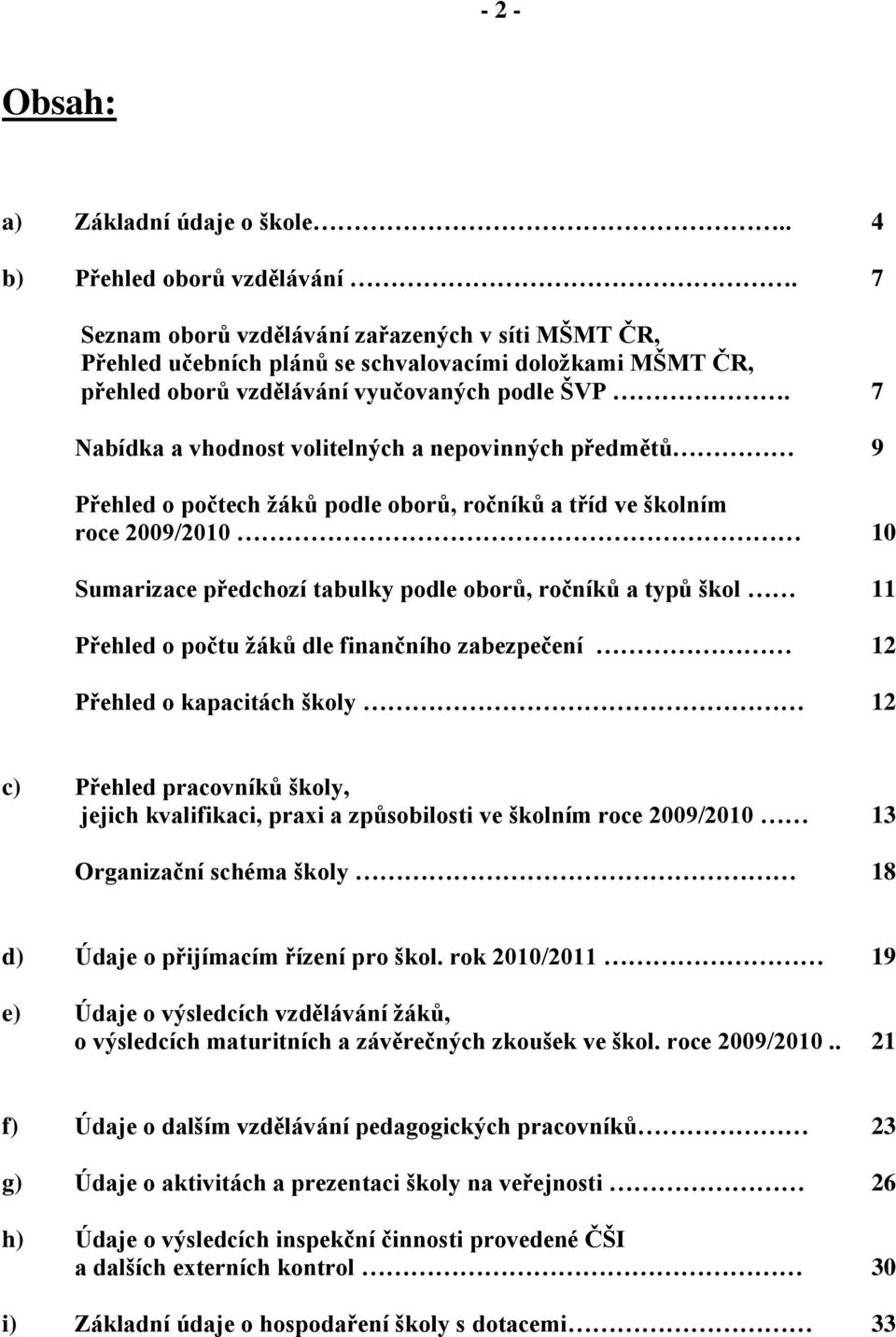 7 Nabídka a vhodnost volitelných a nepovinných předmětů 9 Přehled o počtech ţáků podle oborů, ročníků a tříd ve školním roce 2009/2010 10 Sumarizace předchozí tabulky podle oborů, ročníků a typů škol