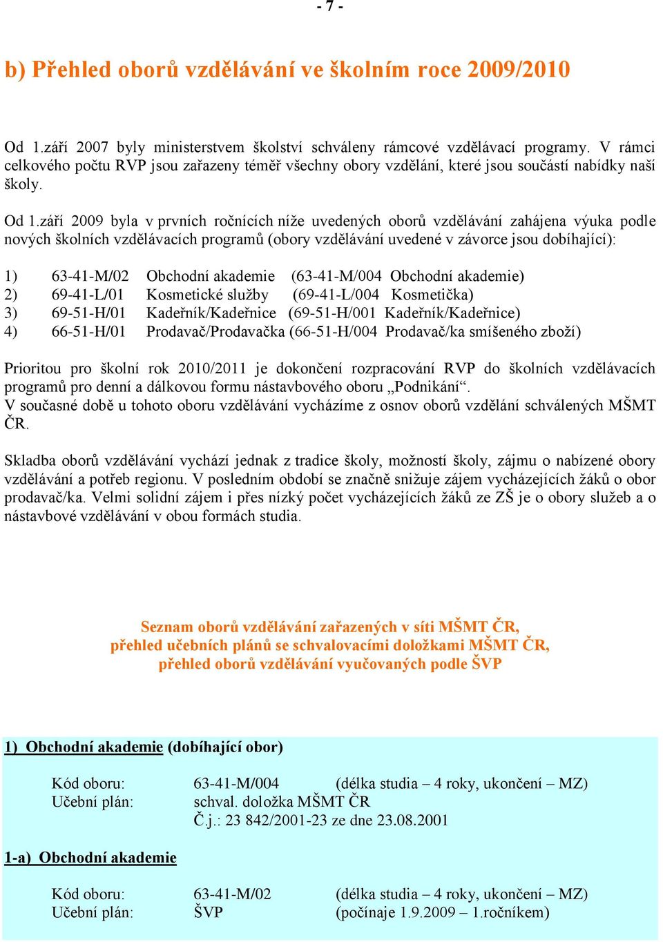 září 2009 byla v prvních ročnících níţe uvedených oborů vzdělávání zahájena výuka podle nových školních vzdělávacích programů (obory vzdělávání uvedené v závorce jsou dobíhající): 1) 63-41-M/02