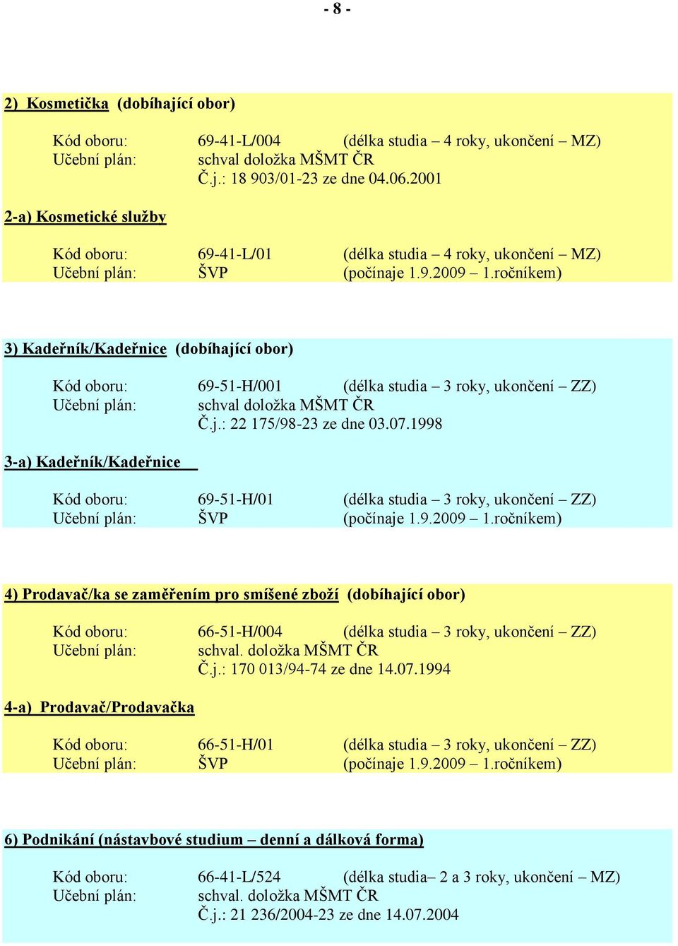 ročníkem) 3) Kadeřník/Kadeřnice (dobíhající obor) Kód oboru: 69-51-H/001 (délka studia 3 roky, ukončení ZZ) Učební plán: schval doloţka MŠMT ČR Č.j.: 22 175/98-23 ze dne 03.07.