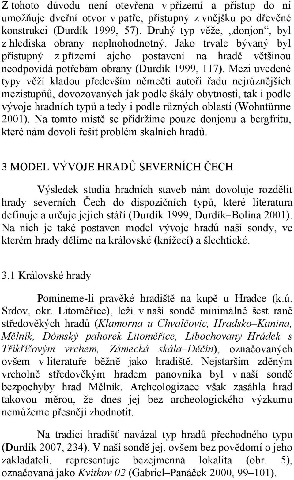 Mezi uvedené typy věží kladou především němečtí autoři řadu nejrůznějších mezistupňů, dovozovaných jak podle škály obytnosti, tak i podle vývoje hradních typů a tedy i podle různých oblastí